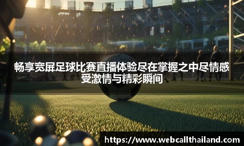 畅享宽屏足球比赛直播体验尽在掌握之中尽情感受激情与精彩瞬间