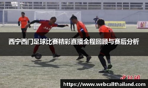 西宁西门足球比赛精彩直播全程回顾与赛后分析