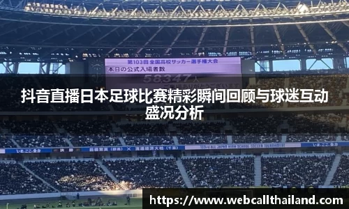 抖音直播日本足球比赛精彩瞬间回顾与球迷互动盛况分析