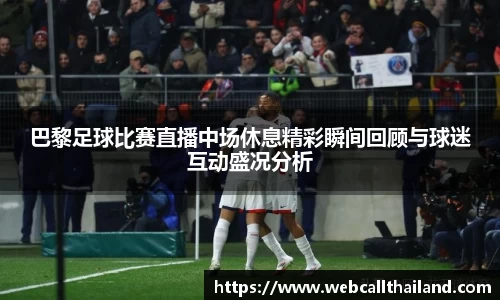 巴黎足球比赛直播中场休息精彩瞬间回顾与球迷互动盛况分析