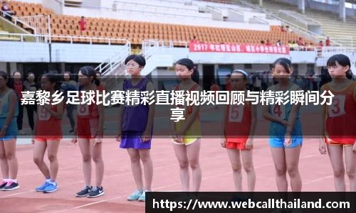 嘉黎乡足球比赛精彩直播视频回顾与精彩瞬间分享
