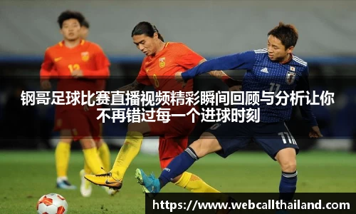 钢哥足球比赛直播视频精彩瞬间回顾与分析让你不再错过每一个进球时刻