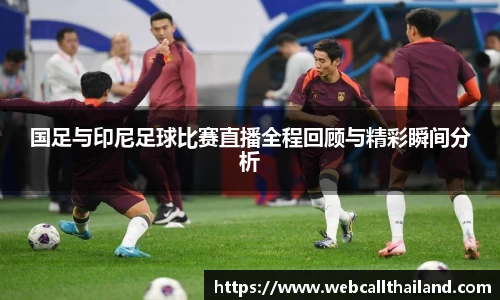 国足与印尼足球比赛直播全程回顾与精彩瞬间分析