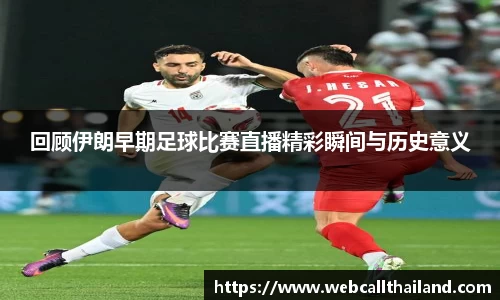回顾伊朗早期足球比赛直播精彩瞬间与历史意义
