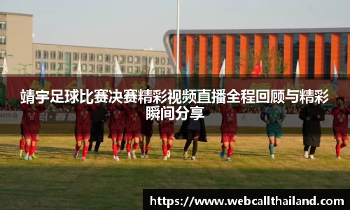靖宇足球比赛决赛精彩视频直播全程回顾与精彩瞬间分享